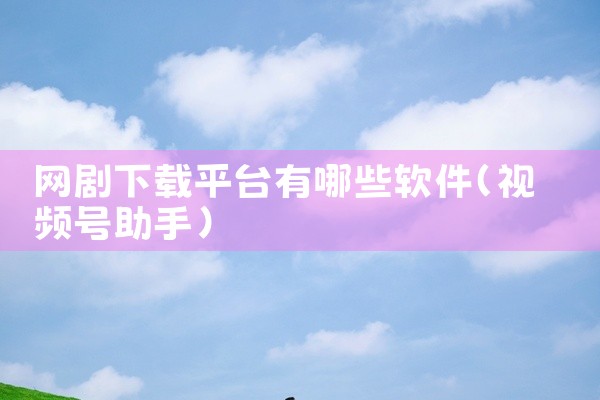 网剧下载平台有哪些软件