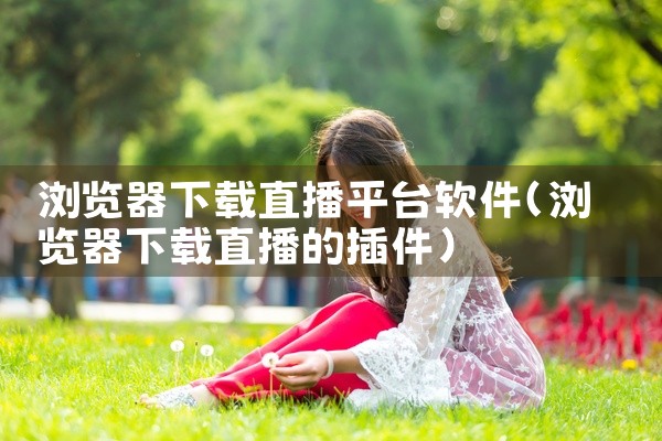 浏览器下载直播平台软件