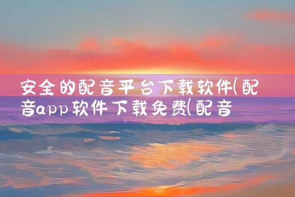 安全的配音平台下载软件