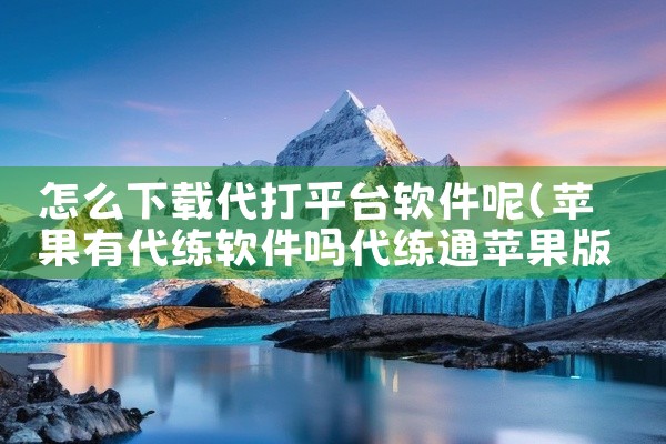 怎么下载代打平台软件呢