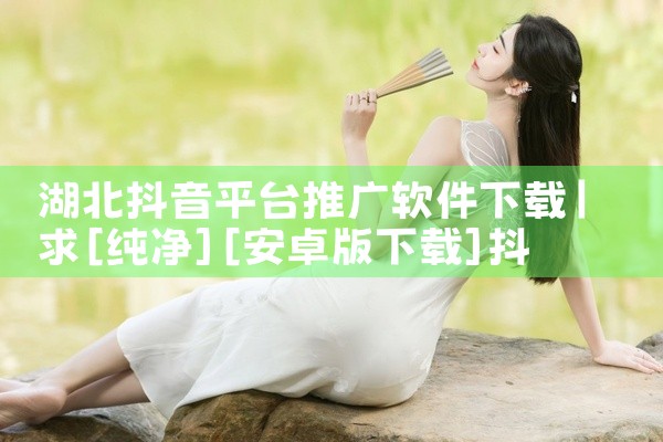 湖北抖音平台推广软件下载