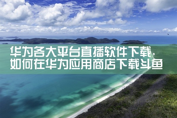 华为各大平台直播软件下载